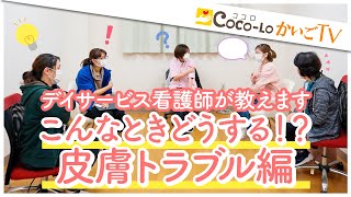 【デイ看護師がおしえる】こんなときどうする？皮膚トラブル編｜ココロかいごTV