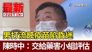 男打流感疫苗陷昏迷  陳時中：交給藥害小組評估【最新快訊】