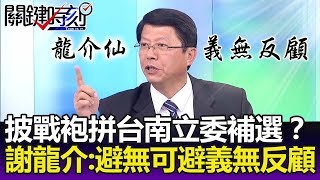 將披戰袍拼台南市立委補選？ 謝龍介：避無可避，受徵召義無反顧-關鍵精華