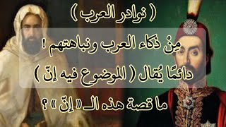 ( نوادر العرب ) مِنْ ذكاء العرب ونباهتهم !  دائمًا يُقال ( الموضوع فيه إنّ ) ما قصة هذه الـ \