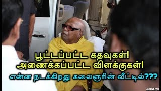 பூட்டப்பட்ட கதவுகள்! அணைக்கப்பட்ட விளக்குகள்? என்ன நடக்கிறது கலைஞரின் வீட்டில்???