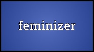Feminizer Meaning