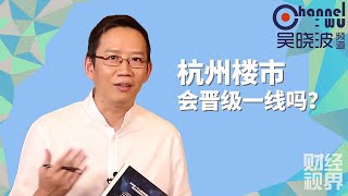 【吴晓波频道】第130期 | 杭州楼市会晋级一线吗？