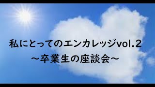 私にとってのエンカレッジvol.2～卒業生の座談会～