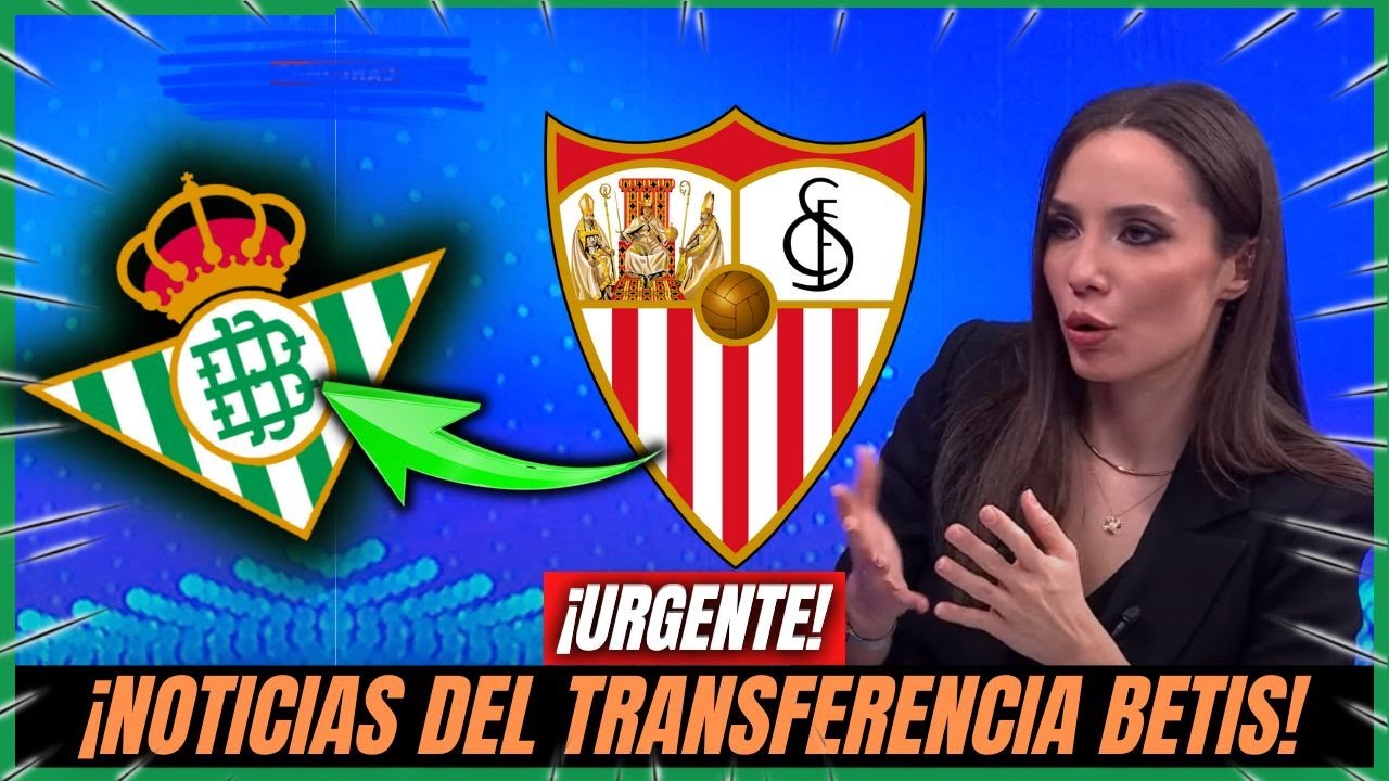 🚨ÚLTIMA HORA! ¡INCREÍBLES NOTICIAS! NOTICIAS DEL TRASPASO DEL BETIS ...