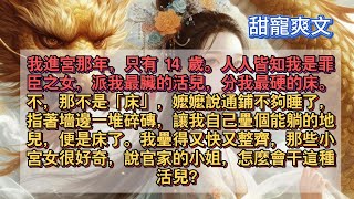 [甜寵爽文]我進宮那年，只有 14 歲。人人皆知我是罪臣之女，派我最臟的活兒，分我最硬的床。不，那不是「床」，嬤嬤說通鋪不夠睡了，指著墻邊一堆碎磚，讓我自己壘個能躺的地兒，便是床了。