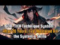 God-Tier Technique System: After 20 YEARS, I've MASTERED All the System's SKILLS