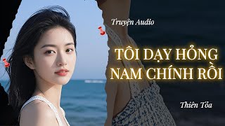[Truyện Audio] TÔI DẠY HỎNG NAM CHÍNH RỒI || Thiên Tỏa