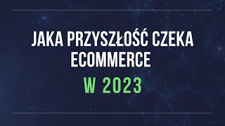 Jaka przyszłość czeka eCommerce w 2023?