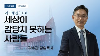 [선두교회 주일설교] 곽수관 담임목사 “세상이 감당치 못하는 사람들” 사도행전 8:1-8 (25/2/23)