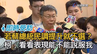 若蔡英文總統民調提升就不選？ 柯文哲：要看那些人表現能不能說服我【即時受訪】