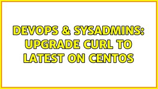 DevOps & SysAdmins: Upgrade cURL to latest on CentOS (3 Solutions!!)