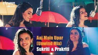 Aaj Main Upar I The Unwind Mix I  Prakriti Kakar I Sukriti Kakar