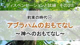 ディスペンセーションと試練  その23  約束の時代11 『アブラハムのおもてなし　〜神へのおもてなし〜』 (スライド付き）