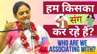 हम किसका संग कर रहे हैं ? Who are we associating with? Dr Nitai Sevini Mataji