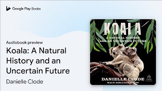 Koala: A Natural History and an Uncertain… by Danielle Clode · Audiobook preview