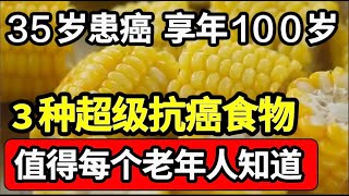 35岁患上癌症，如今活到100岁，3种抗癌食物，帮助清除体内癌细胞，全家人都不再担心癌症隐患【家庭大医生】