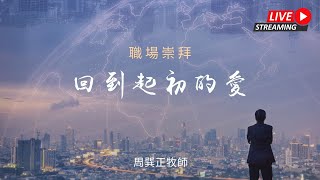 回到起初的愛｜職場崇拜｜周巽正牧師｜20220101