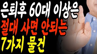 은퇴 후 60대 이상은 절대 사면 안되는 7가지 물건 | 노후자금 날리지 마세요 |  고령자 울리는 함정상품 정리ㅣ새로운 삶을 준비하고 즐길 수 있는 시기ㅣ노후 자금 관리ㅣ소비주의