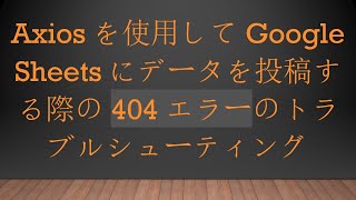 Axiosを使用してGoogle Sheetsにデータを投稿する際の404エラーのトラブルシューティング