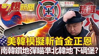 美韓模擬「斬首」金正恩行動！南韓試射「鑽地彈」瞄準北韓地下碉堡？-李正皓 馬西屏【57爆新聞 精選】