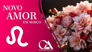 NOVO AMOR PARA LEÃO ♌ EM MARÇO 💞 O AMOR DOS TEUS SONHOS SERÁ REAL.