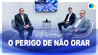 O Perigo de Não Orar | Intercessão