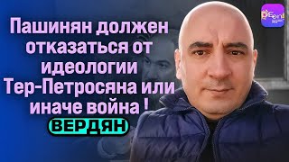 ⚡Вердян | ПАШИНЯН ДОЛЖЕН ОТКАЗАТЬСЯ ОТ ИДЕОЛОГИИ ТЕР-ПЕТРОСЯНА ИНАЧЕ ВОЙНА!