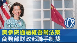 美參院通過維吾爾法案 商務部財政部聯手制裁｜十點不一樣20211217