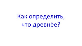 Как определить, что древнéе?