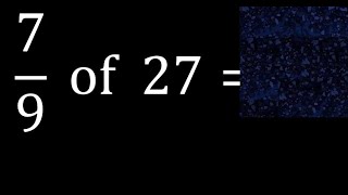 7/9 of 27 ,fraction of a number, part of a whole number