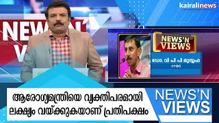 ആരോഗ്യമന്ത്രിയെ വ്യക്തിപരമായി ലക്ഷ്യം വയ്ക്കുകയാണ് പ്രതിപക്ഷം | NEWS'N VIEWS