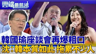 怒罵丁守中佛系打法 韓國瑜再爆粗口 沈富雄：韓的本質如此 若有良心要知拖累多少人｜雲端最前線 EP681精華