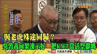 【精彩】與老虎殊途同歸？吳敦義向果凍示好　把KMT當活祭獻嗎