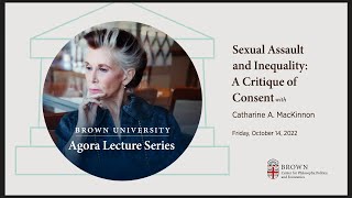 Catharing MacKinnon, Agora Lecture, "Sexual Assault and Inequality: A Crtitique on Consent"