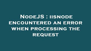 NodeJS : iisnode encountered an error when processing the request