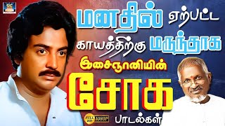 மனதில் ஏற்பட்ட காயத்திற்கு மருந்தாக இசைஞானியின் சோக பாடல்கள் | Ilayaraja Heart Broken Sad Songs | HD