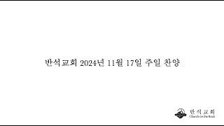 반석교회 2024년 11월 17일 주일찬양