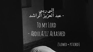 To my Lord - AbdulAziz Alrashed. [slowed + pitched] إلى ربي - عبد العزيز الراشد