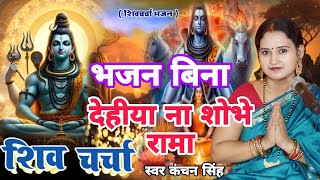 Kanchan Singh | भजन बिना देहिया ना सोभे रामा | shiv charcha geet | Shiv charcha bhajan | Shiv charch