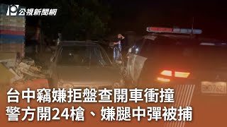 台中竊嫌拒盤查開車衝撞  警方開24槍、嫌腿中彈被捕｜20240709 公視中晝新聞