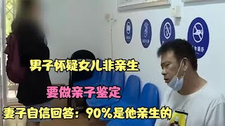 男子怀疑女儿非亲生，要做亲子鉴定 妻子自信回答：90%是他亲生的