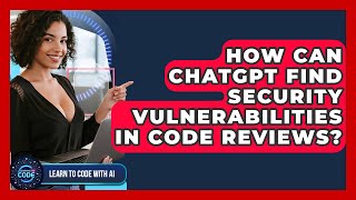 How Can ChatGPT Find Security Vulnerabilities In Code Reviews? - Learning To Code With AI