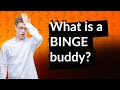 What is a BINGE buddy?