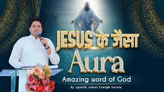 JESUS के जैसा AURA || Sermon by #apostleankuryosephnarula @AnkurNarulaMinistries