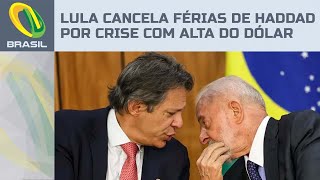 Lula cancela férias de Haddad após crise com alta do dólar