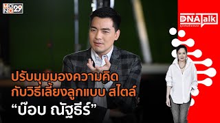 บุกคนต้นแบบ วิธีเลี้ยงลูกแบบไม่คาดหวัง สไตล์ “บ๊อบ ณัฐธีร์” | #DNATALK EP.59