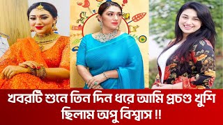 খবরটি শুনে তিন দিন ধরে আমি প্রচণ্ড খুশি ছিলাম অপু বিশ্বাস !!