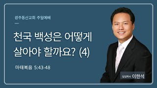 [광주동산교회] 주일설교_22.09.25 | 이한석목사_천국 백성은 어떻게 살아야 할까요?(4)