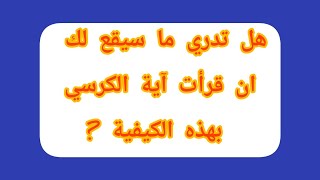 هل تدري ما سيقع لك ان قرأت آية الكرسي بهذه الكيفية ?